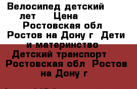 Велосипед детский 4 - 6 лет.  › Цена ­ 1 500 - Ростовская обл., Ростов-на-Дону г. Дети и материнство » Детский транспорт   . Ростовская обл.,Ростов-на-Дону г.